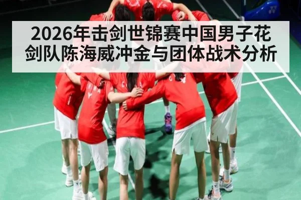 2026年击剑世锦赛中国男子花剑队陈海威冲金与团体战术分析
