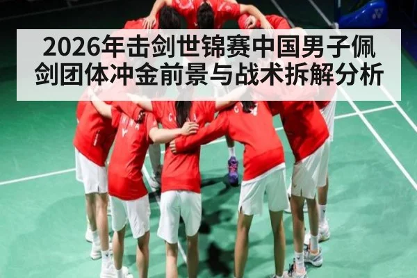 2026年击剑世锦赛中国男子佩剑团体冲金前景与战术拆解分析