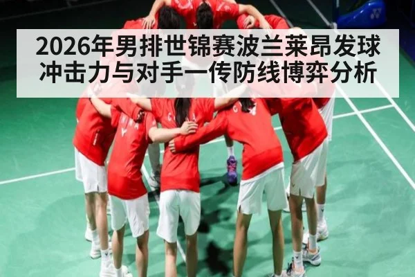 2026年男排世锦赛波兰莱昂发球冲击力与对手一传防线博弈分析